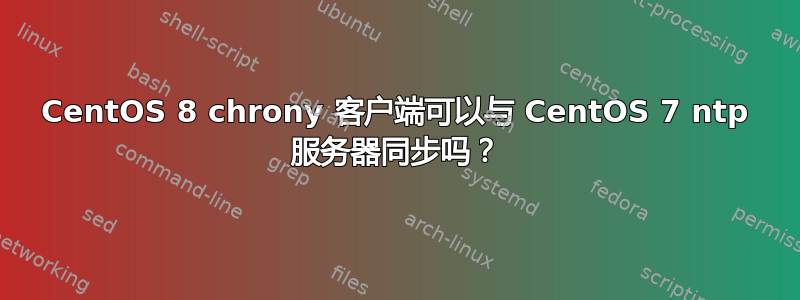 CentOS 8 chrony 客户端可以与 CentOS 7 ntp 服务器同步吗？