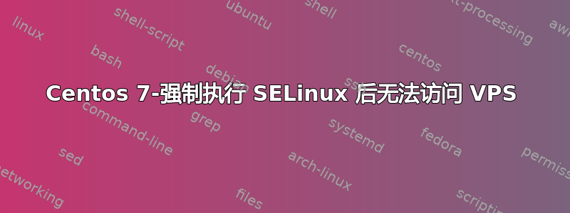 Centos 7-强制执行 SELinux 后无法访问 VPS