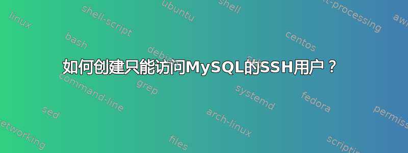 如何创建只能访问MySQL的SSH用户？