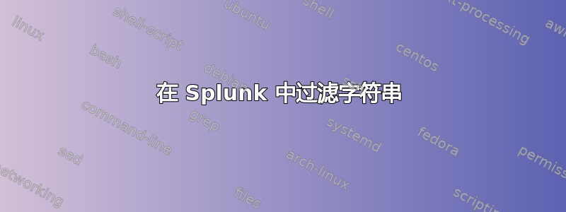 在 Splunk 中过滤字符串