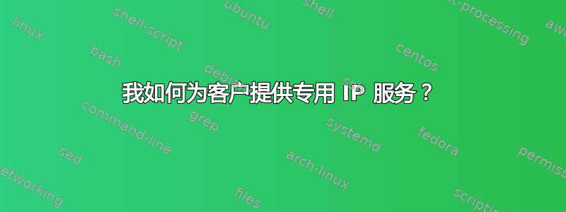 我如何为客户提供专用 IP 服务？