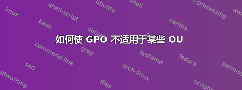 如何使 GPO 不适用于某些 OU