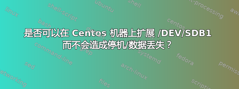 是否可以在 Centos 机器上扩展 /DEV/SDB1 而不会造成停机/数据丢失？