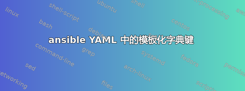 ansible YAML 中的模板化字典键