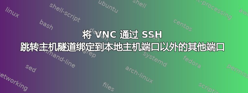 将 VNC 通过 SSH 跳转主机隧道绑定到本地主机端口以外的其他端口