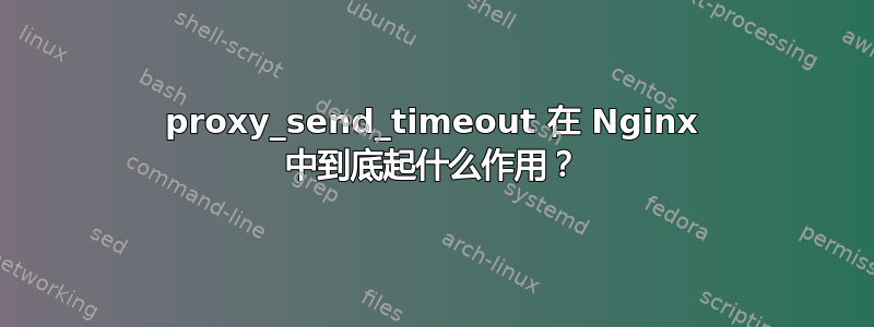 proxy_send_timeout 在 Nginx 中到底起什么作用？