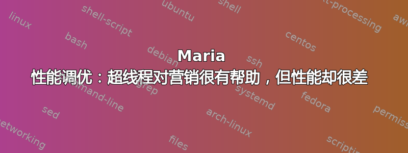 Maria 性能调优：超线程对营销很有帮助，但性能却很差 