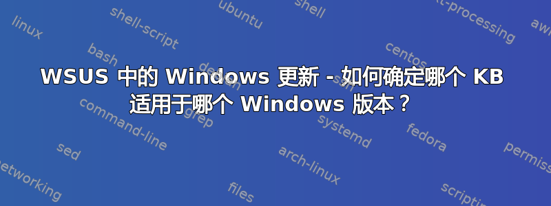 WSUS 中的 Windows 更新 - 如何确定哪个 KB 适用于哪个 Windows 版本？