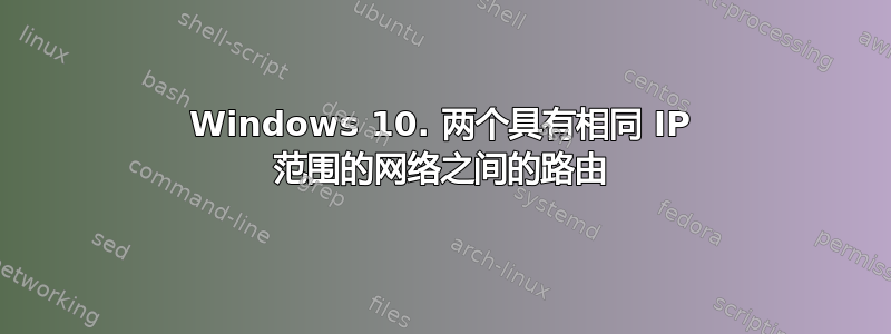 Windows 10. 两个具有相同 IP 范围的网络之间的路由