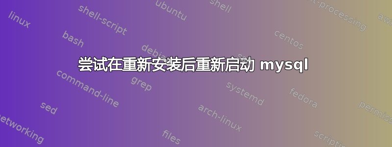 尝试在重新安装后重新启动 mysql