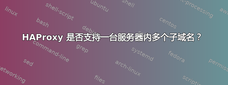 HAProxy 是否支持一台服务器内多个子域名？