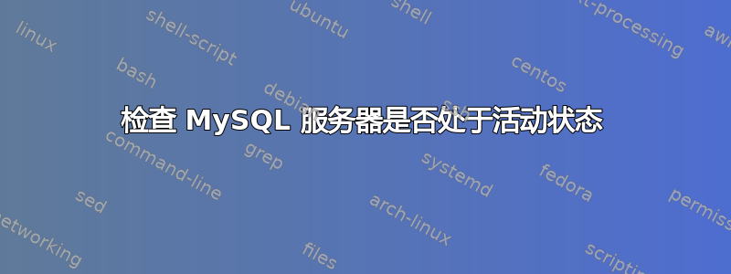 检查 MySQL 服务器是否处于活动状态