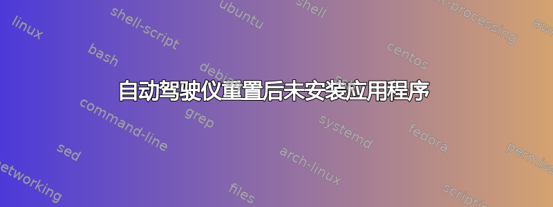 自动驾驶仪重置后未安装应用程序