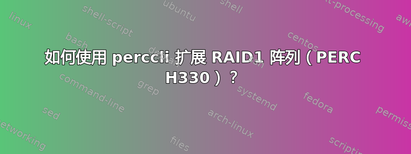 如何使用 perccli 扩展 RAID1 阵列（PERC H330）？