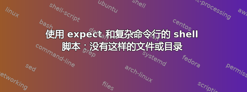 使用 expect 和复杂命令行的 shell 脚本：没有这样的文件或目录