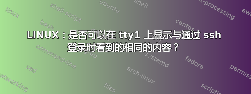 LINUX：是否可以在 tty1 上显示与通过 ssh 登录时看到的相同的内容？