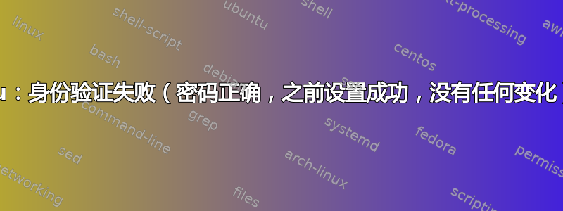 su：身份验证失败（密码正确，之前设置成功，没有任何变化）