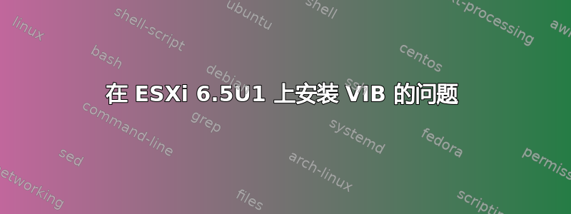 在 ESXi 6.5U1 上安装 VIB 的问题