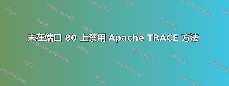 未在端口 80 上禁用 Apache TRACE 方法