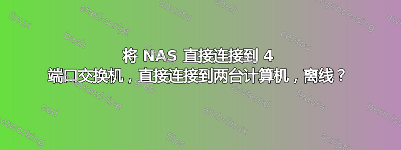 将 NAS 直接连接到 4 端口交换机，直接连接到两台计算机，离线？