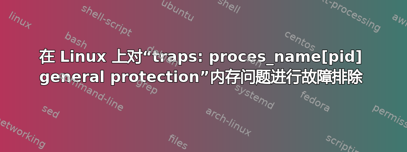 在 Linux 上对“traps: proces_name[pid] general protection”内存问题进行故障排除