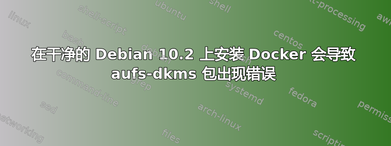 在干净的 Debian 10.2 上安装 Docker 会导致 aufs-dkms 包出现错误