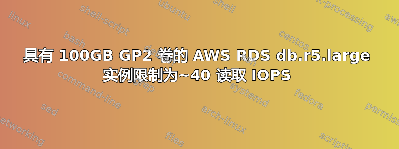 具有 100GB GP2 卷的 AWS RDS db.r5.large 实例限制为~40 读取 IOPS