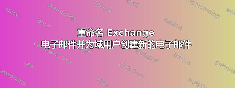 重命名 Exchange 电子邮件并为域用户创建新的电子邮件