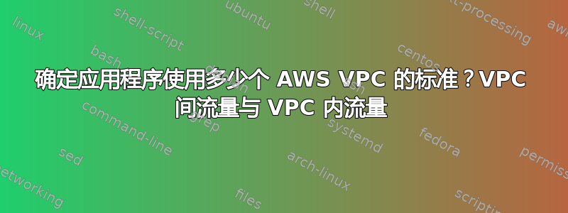 确定应用程序使用多少个 AWS VPC 的标准？VPC 间流量与 VPC 内流量