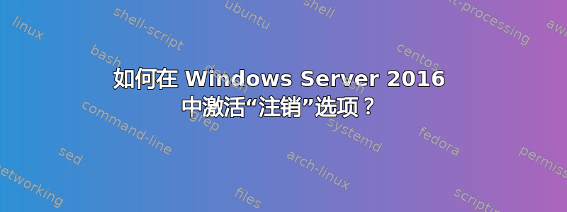 如何在 Windows Server 2016 中激活“注销”选项？