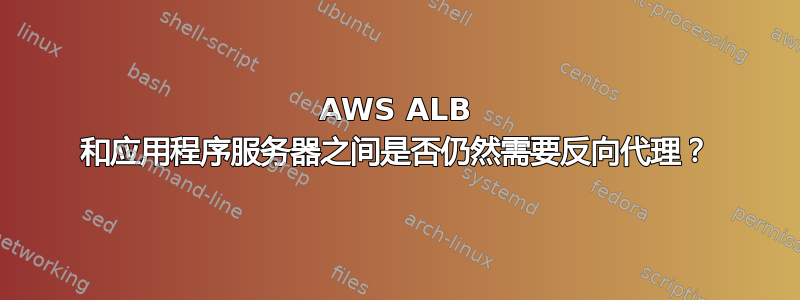 AWS ALB 和应用程序服务器之间是否仍然需要反向代理？