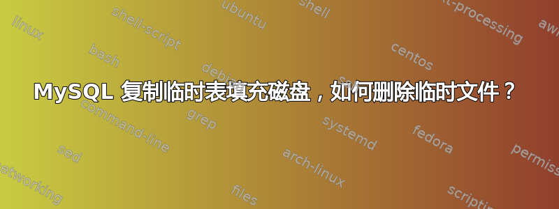 MySQL 复制临时表填充磁盘，如何删除临时文件？