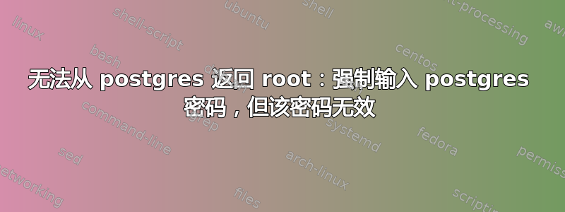 无法从 postgres 返回 root：强制输入 postgres 密码，但该密码无效