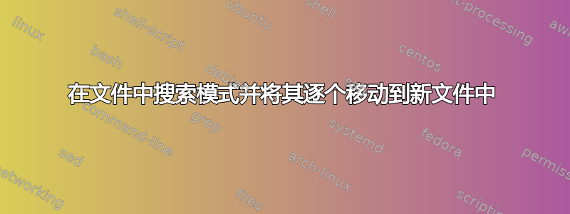 在文件中搜索模式并将其逐个移动到新文件中