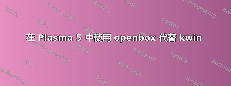 在 Plasma 5 中使用 openbox 代替 kwin