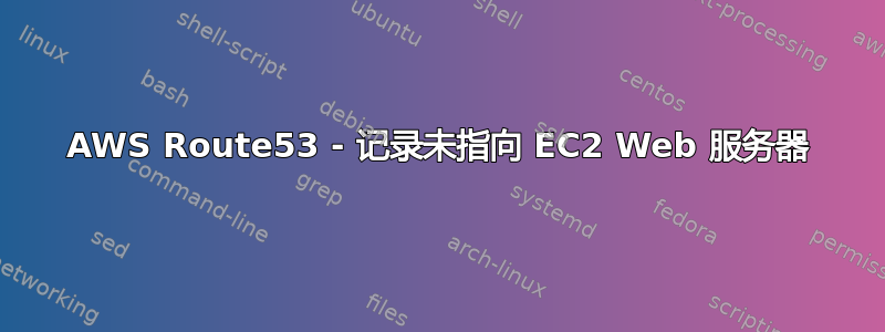 AWS Route53 - 记录未指向 EC2 Web 服务器