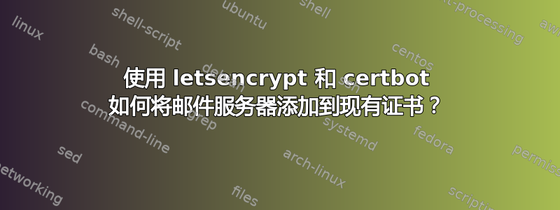 使用 letsencrypt 和 certbot 如何将邮件服务器添加到现有证书？