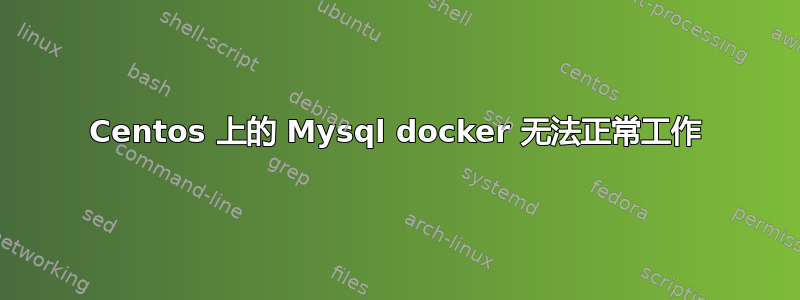 Centos 上的 Mysql docker 无法正常工作