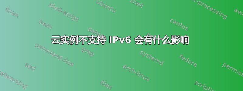 云实例不支持 IPv6 会有什么影响