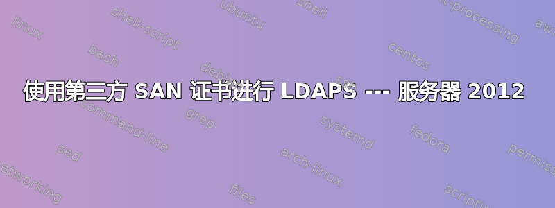 使用第三方 SAN 证书进行 LDAPS --- 服务器 2012