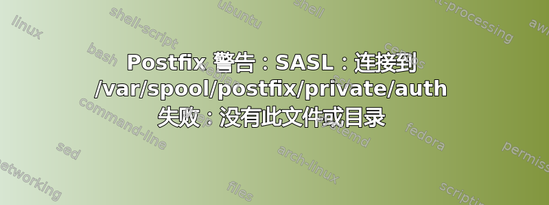 Postfix 警告：SASL：连接到 /var/spool/postfix/private/auth 失败：没有此文件或目录