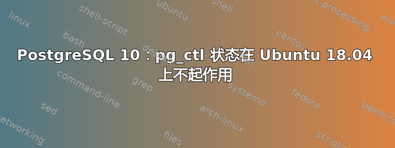 PostgreSQL 10：pg_ctl 状态在 Ubuntu 18.04 上不起作用