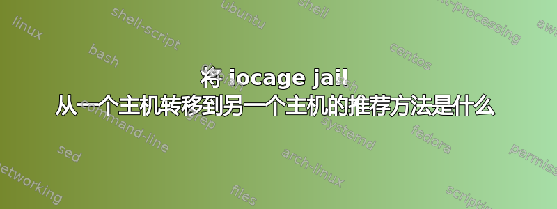 将 iocage jail 从一个主机转移到另一个主机的推荐方法是什么