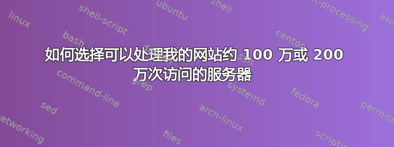 如何选择可以处理我的网站约 100 万或 200 万次访问的服务器 