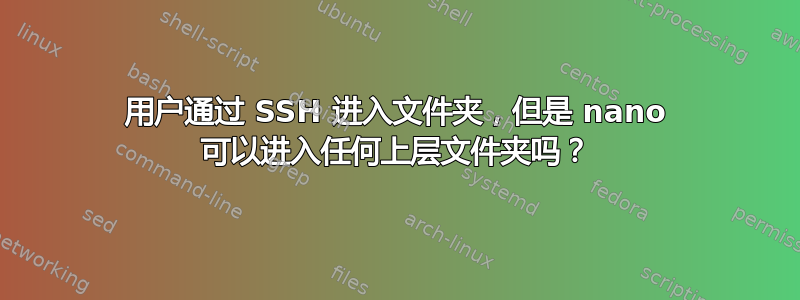 用户通过 SSH 进入文件夹，但是 nano 可以进入任何上层文件夹吗？