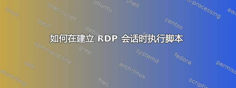 如何在建立 RDP 会话时执行脚本