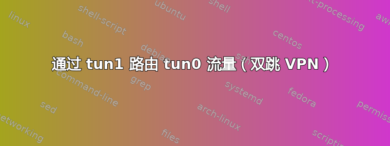 通过 tun1 路由 tun0 流量（双跳 VPN）