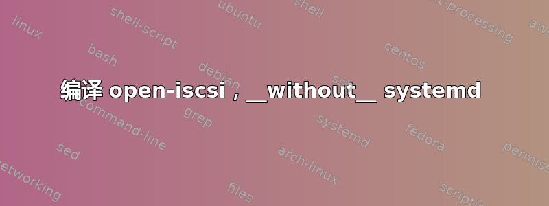 编译 open-iscsi，__without__ systemd