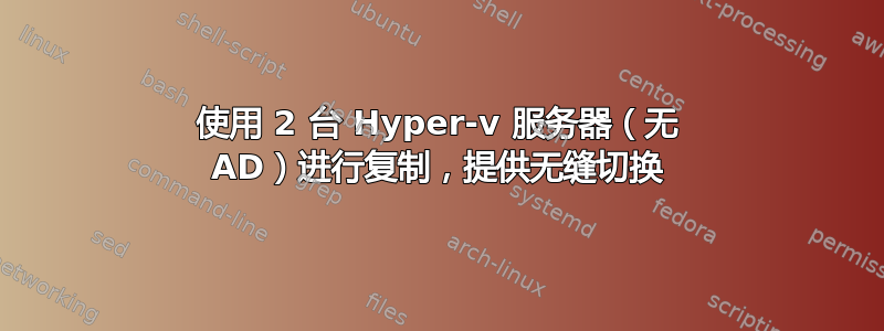 使用 2 台 Hyper-v 服务器（无 AD）进行复制，提供无缝切换