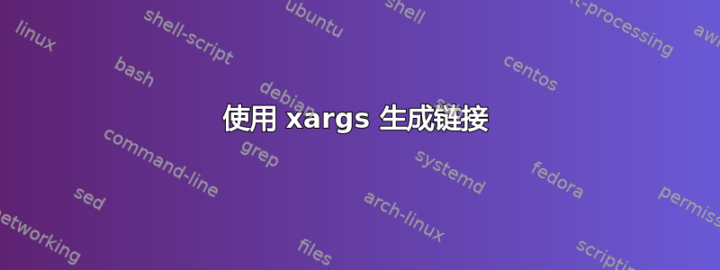 使用 xargs 生成链接